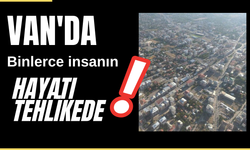 VAN VE İLÇELERİNDE BİNLERCE İNSANIN HAYATI TEHLİKEDE!