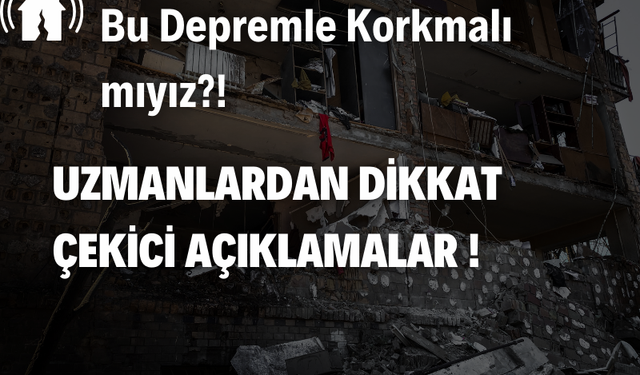 Uzmanlar Açıklıyor: Bu Depremle Korkmalı mıyız?